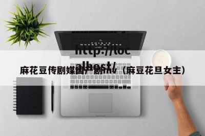 麻花豆传剧媒国产剧mv（麻豆花旦女主）
