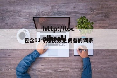 包含91传媒视频免费看的词条