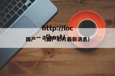 国产艹（国产芯片最新消息）