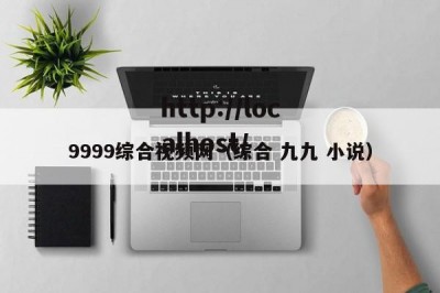 9999综合视频网（综合 九九 小说）