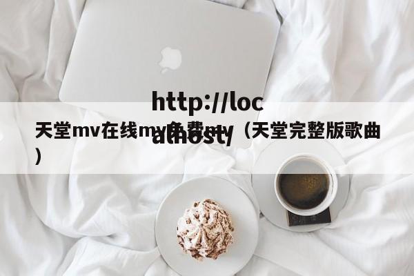 天堂mv在线mv免费mv(天堂完整版歌曲)