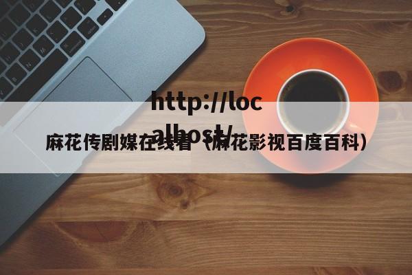 麻花传剧媒在线看(麻花影视百度百科)